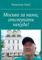 Москва за нами, отступать некуда!