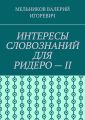 ИНТЕРЕСЫ СЛОВОЗНАНИЙ ДЛЯ РИДЕРО – II