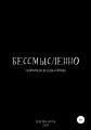 Сборник псевдо-стихов: «Бессмысленно»