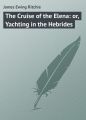 The Cruise of the Elena: or, Yachting in the Hebrides