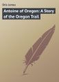 Antoine of Oregon: A Story of the Oregon Trail