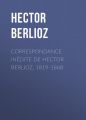 Correspondance inedite de Hector Berlioz, 1819-1868