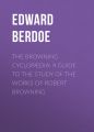 The Browning Cyclop?dia: A Guide to the Study of the Works of Robert Browning