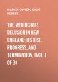 The Witchcraft Delusion in New England: Its Rise, Progress, and Termination, (Vol 1 of 3)