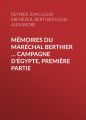 Memoires du marechal Berthier … Campagne d'Egypte, premiere partie
