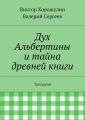 Дух Альбертины и тайна древней книги. Трилогия