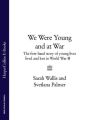 We Were Young and at War: The first-hand story of young lives lived and lost in World War Two