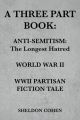 A THREE PART BOOK: Anti-Semitism:The Longest Hatred / World War II / WWII Partisan Fiction Tale