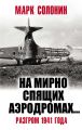«На мирно спящих аэродромах…» Разгром 1941 года «На мирно спящих аэродромах…» Разгром 1941 года
