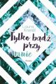 Tylko badz przy mnie