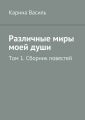 Различные миры моей души. Том 1. Сборник повестей Различные миры моей души. Том 1. Сборник повестей