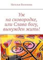 Уж на сковородке, или Слава богу, вынужден жить! Уж на сковородке, или Слава богу, вынужден жить!