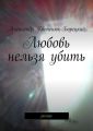 Любовь нельзя убить. роман Любовь нельзя убить. роман