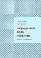 Непридуманная жизнь моей мамы. Жизнь – сложная штука