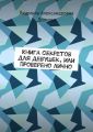 Книга секретов для девушек, или Проверено лично