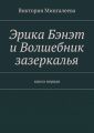 Эрика Бэнэт и волшебник зазеркалья. Книга первая