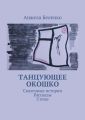 Танцующее окошко. Сказочные истории, рассказы, стихи