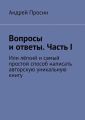 Вопросы и ответы. Часть I. Или лёгкий и самый простой способ написать авторскую уникальную книгу