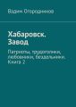 Хабаровск. Завод. Патриоты, трудоголики, любовники, бездельники. Книга 2