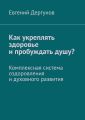 Как укреплять здоровье и пробуждать душу? Комплексная система оздоровления и духовного развития