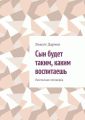 Сын будет таким, каким воспитаешь