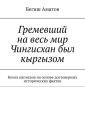 Гремевший на весь мир Чингисхан был кыргызом. Книга написана на основе достоверных исторических фактов