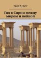 Год в Сирии между миром и войной
