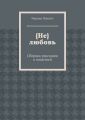 {Не} любовь. Сборник рассказов и повестей