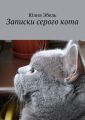 Записки серого кота. Жизнь людей глазами кота