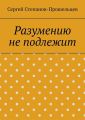 Разумению не подлежит. Антология необъяснимого Разумению не подлежит. Антология необъяснимого