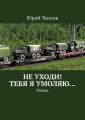 Не уходи! Тебя я умоляю… Роман
