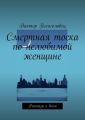 Смертная тоска по нелюбимой женщине. Рассказы и были