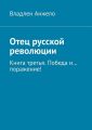 Отец русской революции. Книга третья. Победа и… поражение!