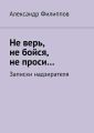 Не верь, не бойся, не проси… Записки надзирателя (сборник) Не верь, не бойся, не проси… Записки надзирателя (сборник)