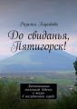 До свиданья, Пятигорск! Воспоминания маленькой девочки о жизни в послевоенном городе