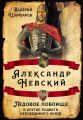 Александр Невский. Ледовое побоище и другие подвиги непобедимого князя