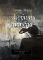 Любить актёра. Киносценарий, 2-я часть Любить актёра. Киносценарий, 2-я часть
