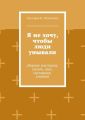 Я не хочу, чтобы люди унывали. Сборник рассказов, сказок, пьес, сценариев, статей