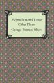 Pygmalion and Three Other Plays
