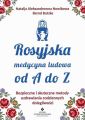Rosyjska medycyna ludowa do A do Z. Bezpieczne i skuteczne metody uzdrawiania codziennych dolegliwosci