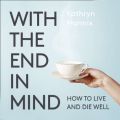 With the End in Mind: Dying, Death and Wisdom in an Age of Denial