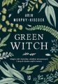 Green Witch. Magia ziol, kwiatow, olejkow eterycznych i innych darow matki natury