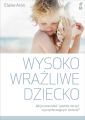 Wysoko wrazliwe dziecko. Jak je zrozumiec i pomoc mu zyc w przytlaczajacym swiecie?