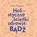 Badz. Holistyczne sciezki zdrowia