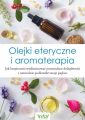 Olejki eteryczne i aromaterapia. Jak bezpiecznie wyeliminowac powszechne dolegliwosci i naturalnie podkreslic swoje piekno