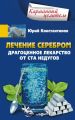 Лечение серебром. Драгоценное лекарство от ста недугов Лечение серебром. Драгоценное лекарство от ста недугов