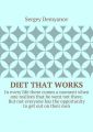 Diet that works. In every life there comes a moment when one realizes that he went not there. But not everyone has the opportunity to get out on their own.