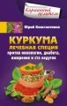 Куркума. Лечебная специя. Против онкологии, диабета, ожирения и ста недугов