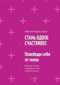 СТАНЬ ВДВОЕ СЧАСТЛИВЕЕ. Освободи себя от гнева. Издание второе, переработанное и дополненное