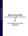 Blooming Birth: How to get the pregnancy and birth you want